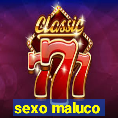 sexo maluco